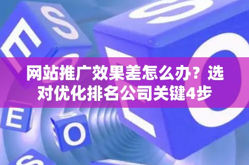 网站推广效果差怎么办？选对优化排名公司关键4步