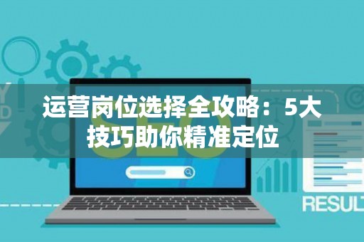 运营岗位选择全攻略：5大技巧助你精准定位