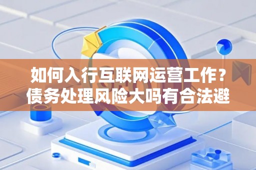 如何入行互联网运营工作？债务处理风险大吗有合法避坑指南？