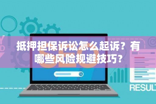 抵押担保诉讼怎么起诉？有哪些风险规避技巧？