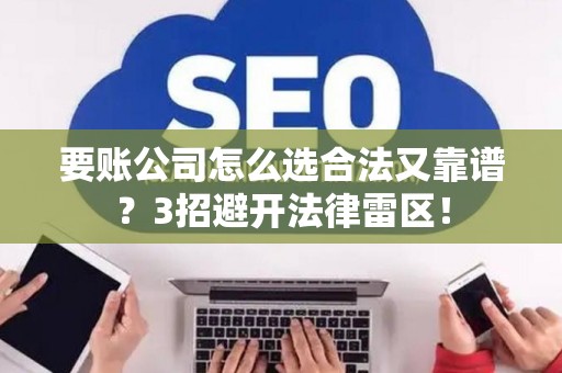 要账公司怎么选合法又靠谱？3招避开法律雷区！